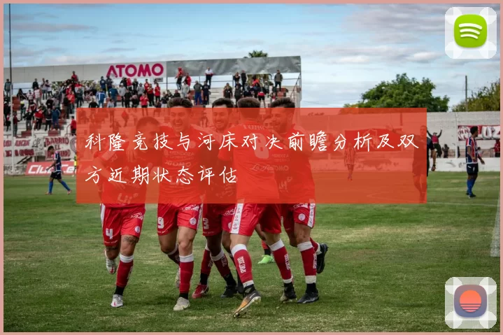 科隆竞技与河床对决前瞻分析及双方近期状态评估