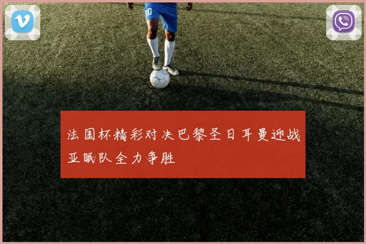法国杯精彩对决巴黎圣日耳曼迎战亚眠队全力争胜