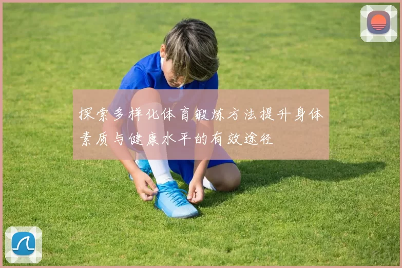 探索多样化体育锻炼方法提升身体素质与健康水平的有效途径