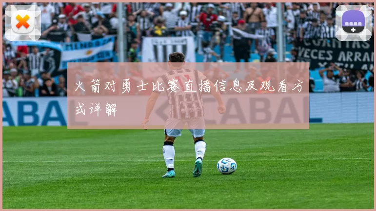 火箭对勇士比赛直播信息及观看方式详解